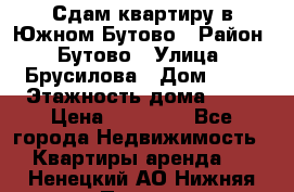 Сдам квартиру в Южном Бутово › Район ­ Бутово › Улица ­ Брусилова › Дом ­ 15 › Этажность дома ­ 14 › Цена ­ 35 000 - Все города Недвижимость » Квартиры аренда   . Ненецкий АО,Нижняя Пеша с.